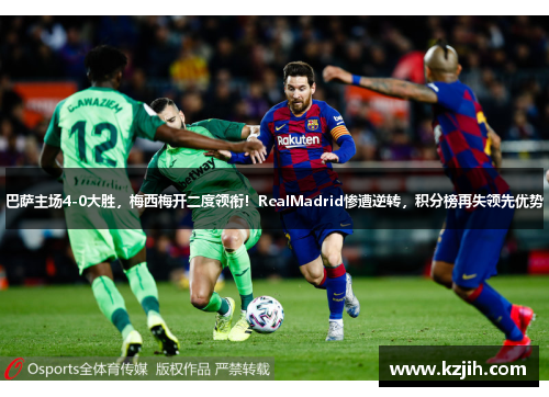 巴萨主场4-0大胜，梅西梅开二度领衔！RealMadrid惨遭逆转，积分榜再失领先优势